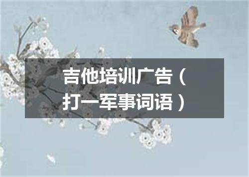 吉他培训广告（打一军事词语）