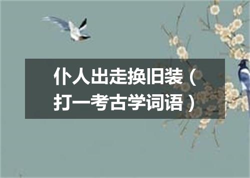 仆人出走换旧装（打一考古学词语）