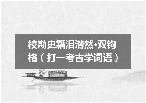 校勘史籍泪潸然·双钩格（打一考古学词语）
