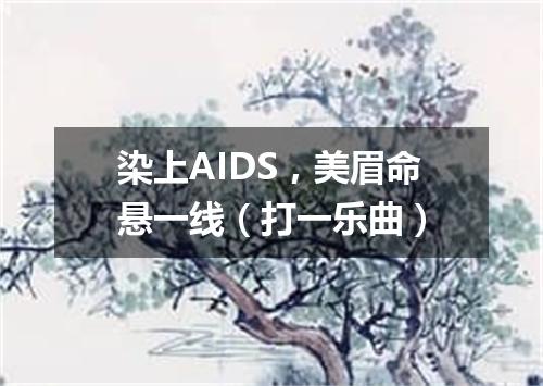 染上AIDS，美眉命悬一线（打一乐曲）