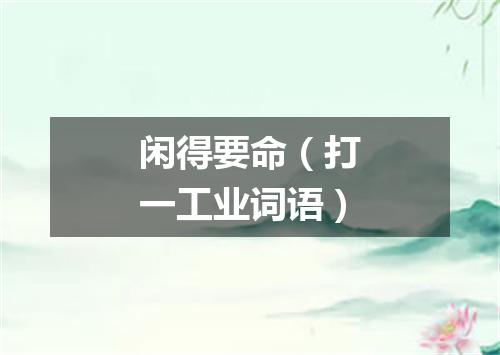 闲得要命（打一工业词语）
