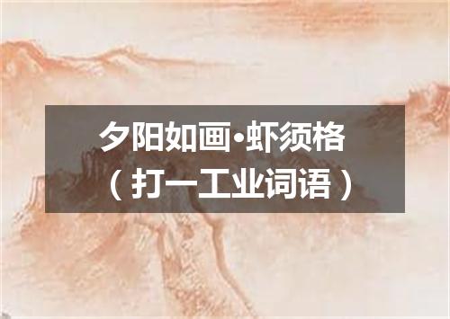夕阳如画·虾须格（打一工业词语）