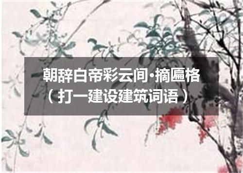 朝辞白帝彩云间·摘匾格（打一建设建筑词语）