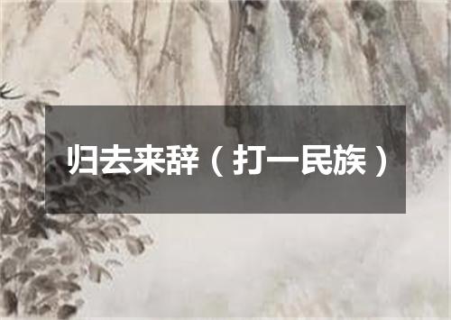 归去来辞（打一民族）