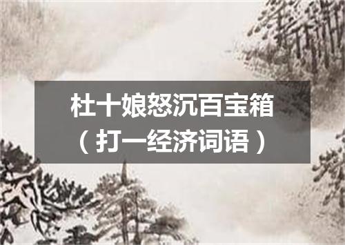 杜十娘怒沉百宝箱（打一经济词语）