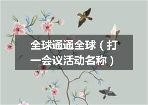 全球通通全球（打一会议活动名称）