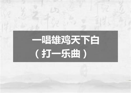 一唱雄鸡天下白（打一乐曲）