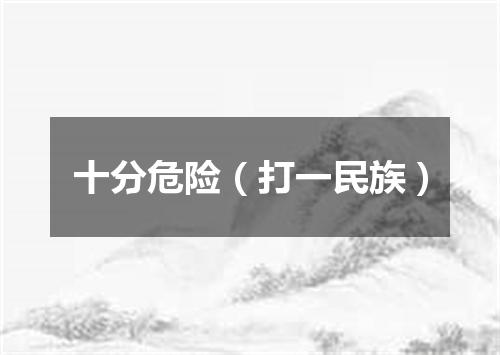 十分危险（打一民族）