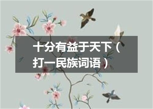 十分有益于天下（打一民族词语）