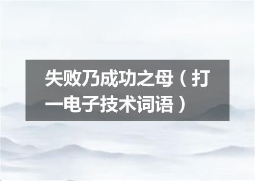失败乃成功之母（打一电子技术词语）