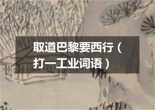 取道巴黎要西行（打一工业词语）