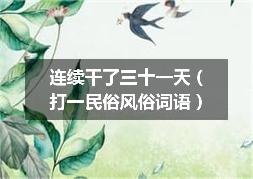 连续干了三十一天（打一民俗风俗词语）