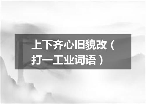 上下齐心旧貌改（打一工业词语）