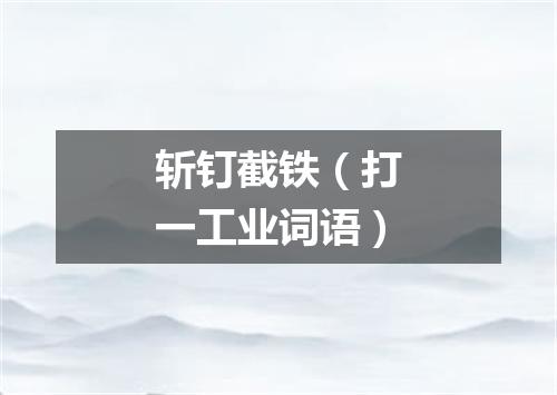 斩钉截铁（打一工业词语）