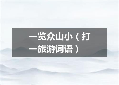 一览众山小（打一旅游词语）