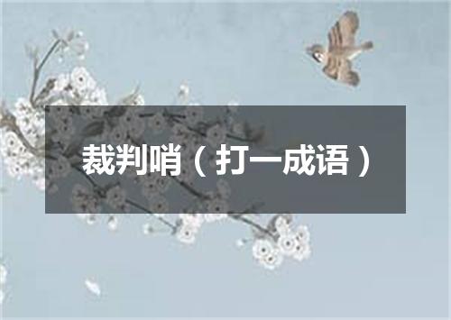 裁判哨（打一成语）