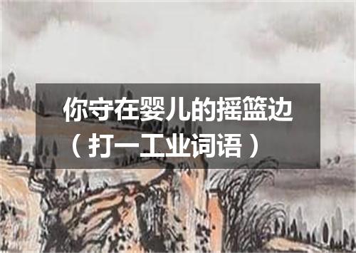 你守在婴儿的摇篮边（打一工业词语）