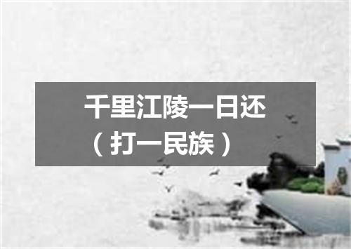 千里江陵一日还（打一民族）