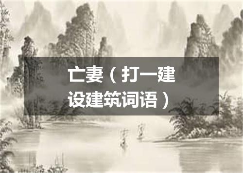 亡妻（打一建设建筑词语）