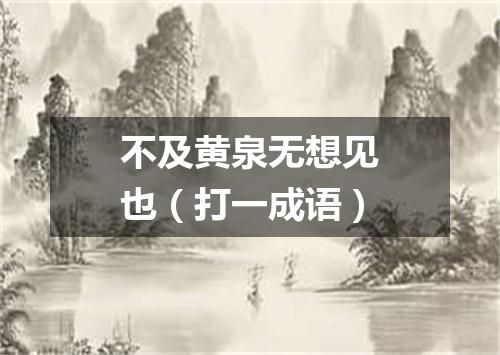 不及黄泉无想见也（打一成语）