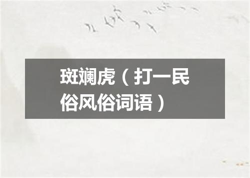 斑斓虎（打一民俗风俗词语）