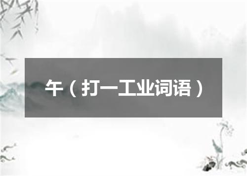 午（打一工业词语）