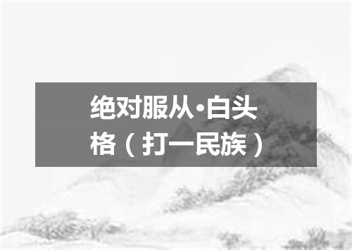 绝对服从·白头格（打一民族）