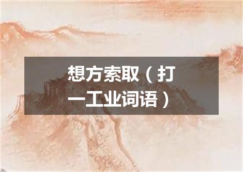 想方索取（打一工业词语）