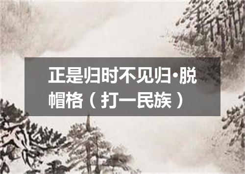 正是归时不见归·脱帽格（打一民族）