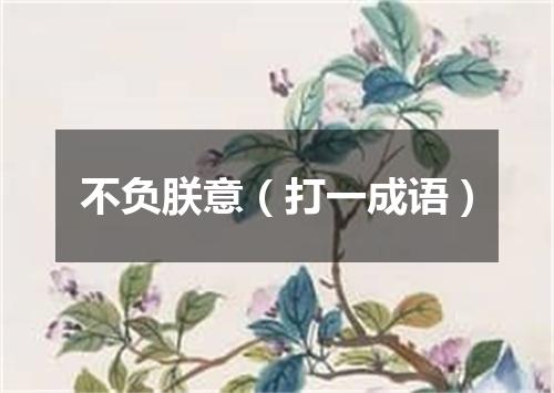 不负朕意（打一成语）
