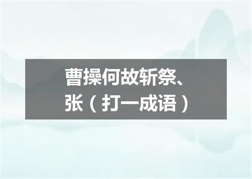 曹操何故斩祭、张（打一成语）