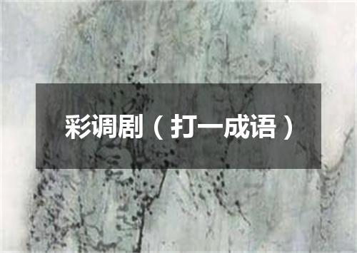 彩调剧（打一成语）