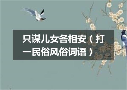 只谋儿女各相安（打一民俗风俗词语）