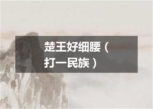 楚王好细腰（打一民族）