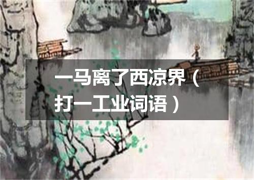 一马离了西凉界（打一工业词语）