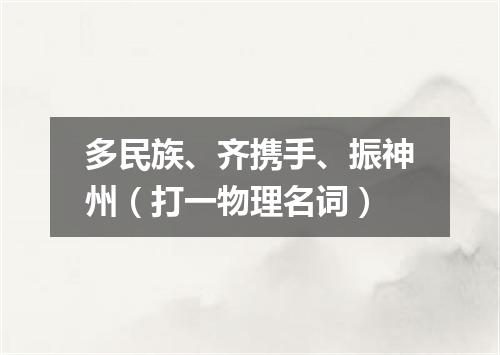 多民族、齐携手、振神州（打一物理名词）
