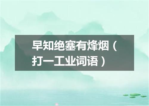 早知绝塞有烽烟（打一工业词语）