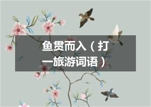 鱼贯而入（打一旅游词语）