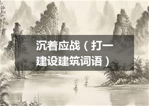 沉着应战（打一建设建筑词语）