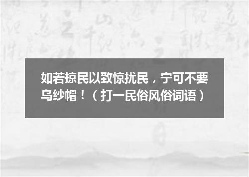 如若掠民以致惊扰民，宁可不要乌纱帽！（打一民俗风俗词语）