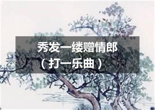 秀发一缕赠情郎（打一乐曲）