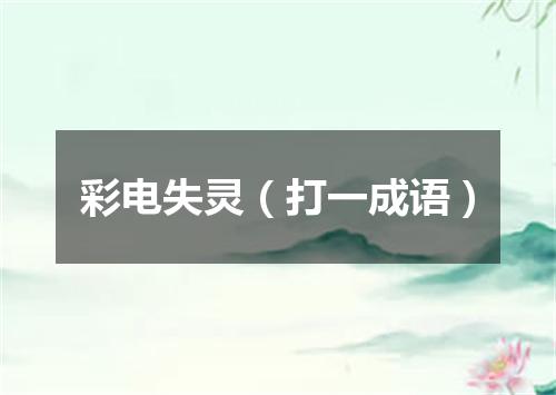彩电失灵（打一成语）