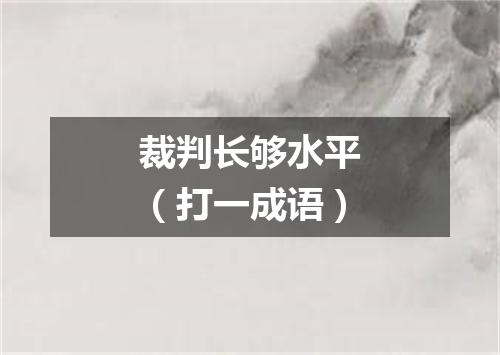 裁判长够水平（打一成语）