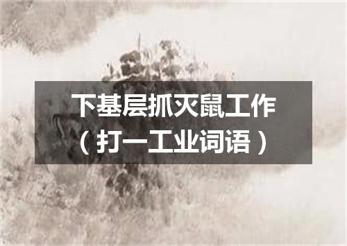 下基层抓灭鼠工作（打一工业词语）