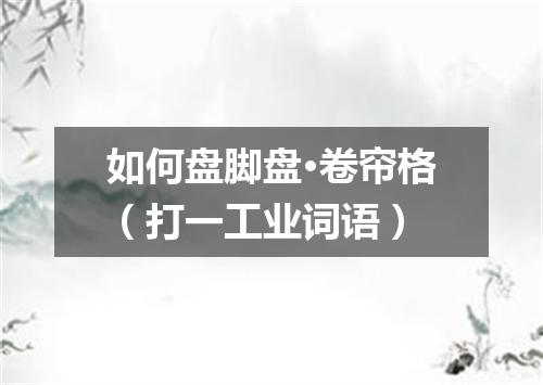 如何盘脚盘·卷帘格（打一工业词语）