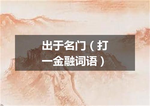 出于名门（打一金融词语）