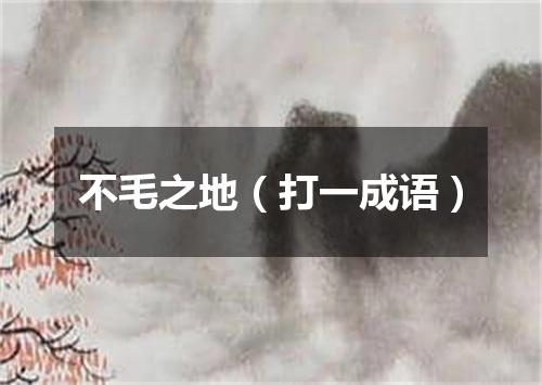 不毛之地（打一成语）