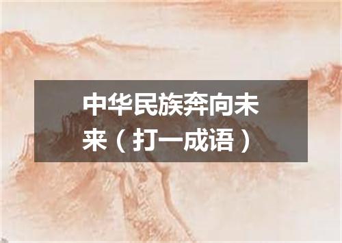 中华民族奔向未来（打一成语）