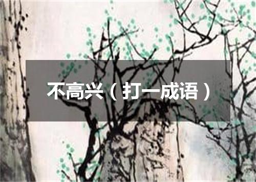 不高兴（打一成语）