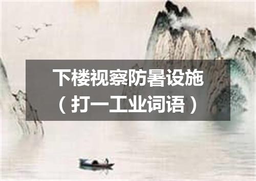 下楼视察防暑设施（打一工业词语）